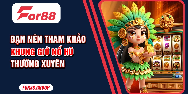 Bạn nên tham khảo khung giờ nổ hũ thường xuyên